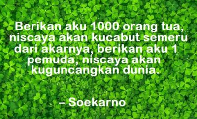 Berikan aku 1000 orang tua, niscaya akan kucabut semeru dari akarnya, berikan aku 1 pemuda, niscaya akan kuguncangkan dunia